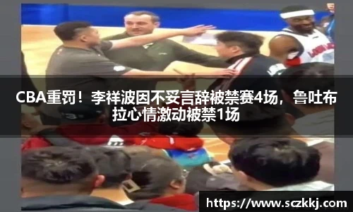 CBA重罚！李祥波因不妥言辞被禁赛4场，鲁吐布拉心情激动被禁1场