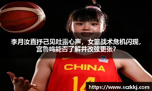 李月汝直抒己见吐露心声，女篮战术危机闪现，宫鲁鸣能否了解并改弦更张？