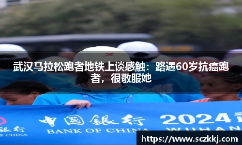 武汉马拉松跑者地铁上谈感触：路遇60岁抗癌跑者，很敬服她